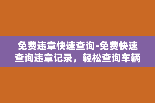 免费违章快速查询-免费快速查询违章记录，轻松查询车辆违法记录