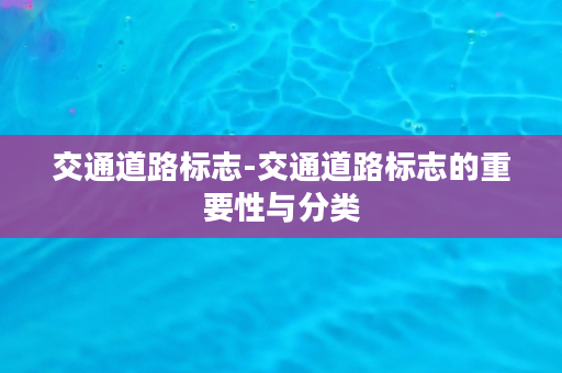 交通道路标志-交通道路标志的重要性与分类