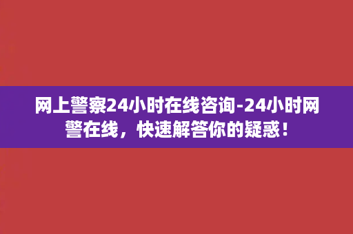 网上警察24小时在线咨询-24小时网警在线，快速解答你的疑惑！