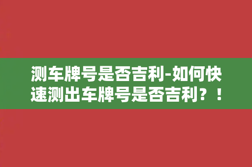 测车牌号是否吉利-如何快速测出车牌号是否吉利？！