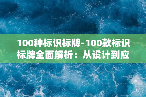 100种标识标牌-100款标识标牌全面解析：从设计到应用