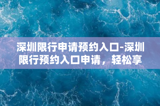 深圳限行申请预约入口-深圳限行预约入口申请，轻松享受畅通出行