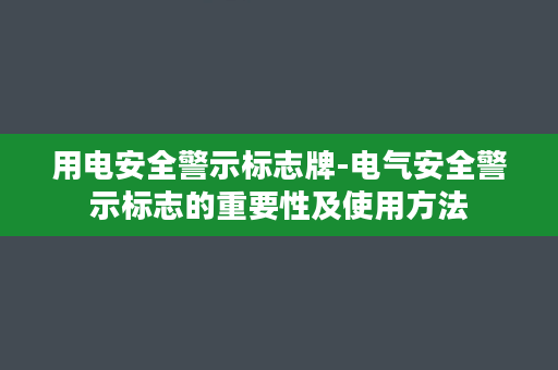 用电安全警示标志牌-电气安全警示标志的重要性及使用方法