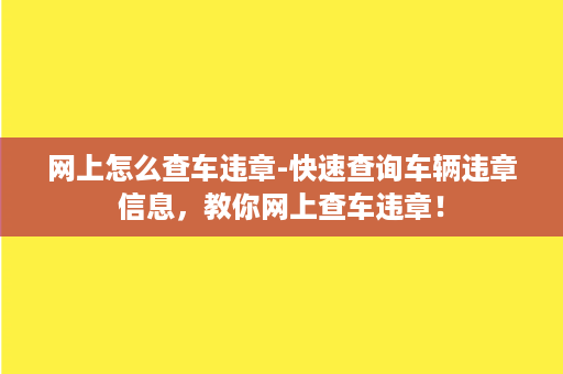 网上怎么查车违章-快速查询车辆违章信息，教你网上查车违章！