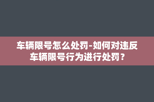 车辆限号怎么处罚-如何对违反车辆限号行为进行处罚？