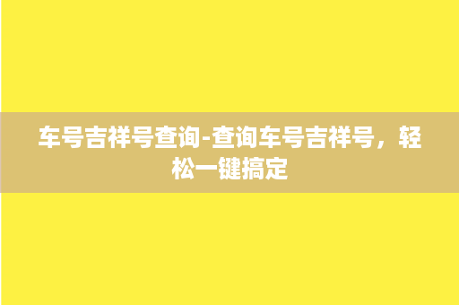 车号吉祥号查询-查询车号吉祥号，轻松一键搞定