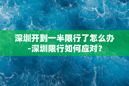 深圳开到一半限行了怎么办-深圳限行如何应对？