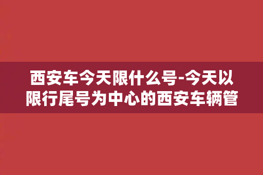 西安车今天限什么号-今天以限行尾号为中心的西安车辆管制措施