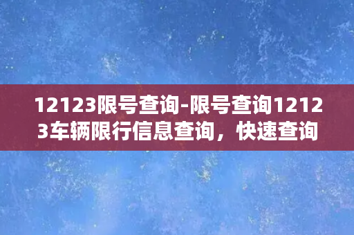 12123限号查询-限号查询12123车辆限行信息查询，快速查询今日限行尾号！