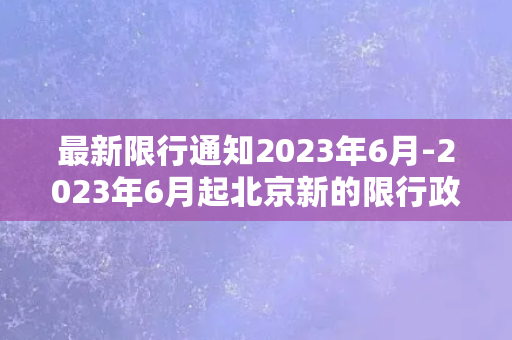 最新限行通知2023年6月-2023年6月起北京新的限行政策出炉