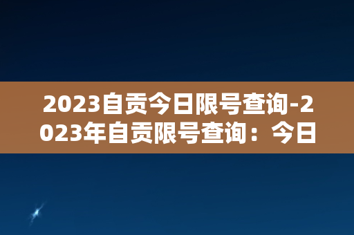 2023自贡今日限号查询-2023年自贡限号查询：今日可上路吗？