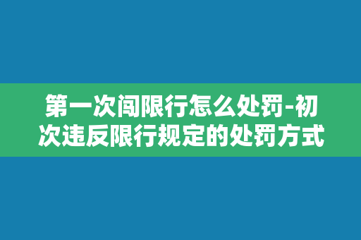 第一次闯限行怎么处罚-初次违反限行规定的处罚方式