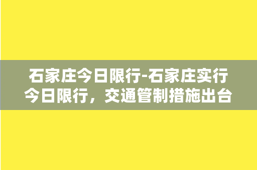 石家庄今日限行-石家庄实行今日限行，交通管制措施出台！