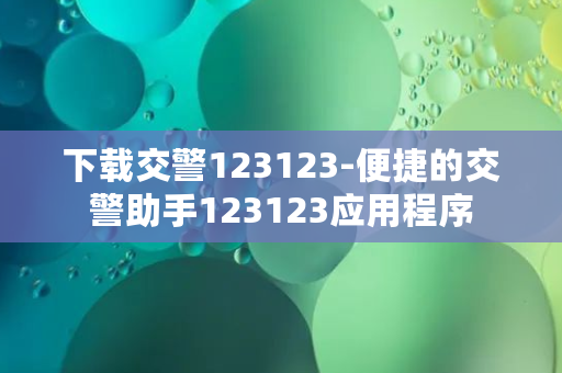 下载交警123123-便捷的交警助手123123应用程序