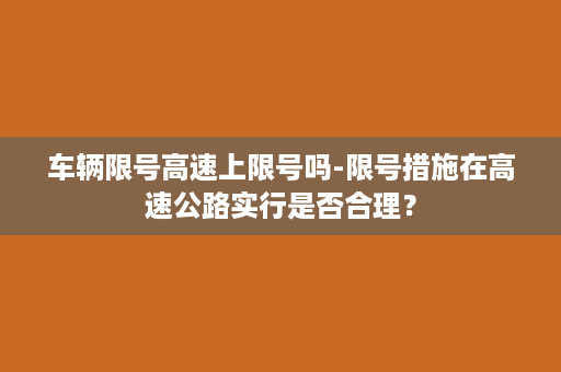 车辆限号高速上限号吗-限号措施在高速公路实行是否合理？