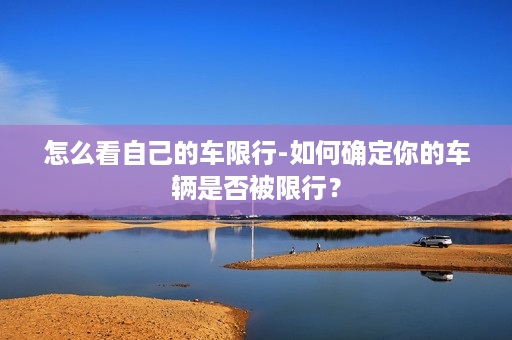 怎么看自己的车限行-如何确定你的车辆是否被限行？