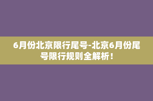 6月份北京限行尾号-北京6月份尾号限行规则全解析！