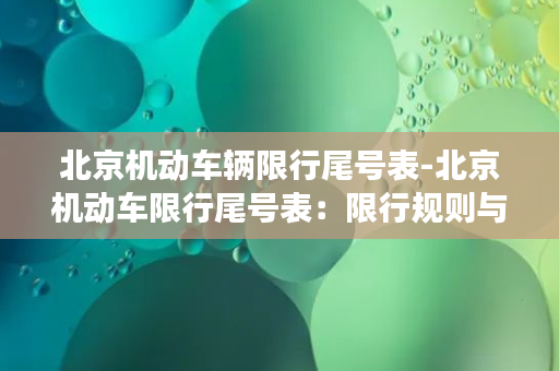 北京机动车辆限行尾号表-北京机动车限行尾号表：限行规则与解读