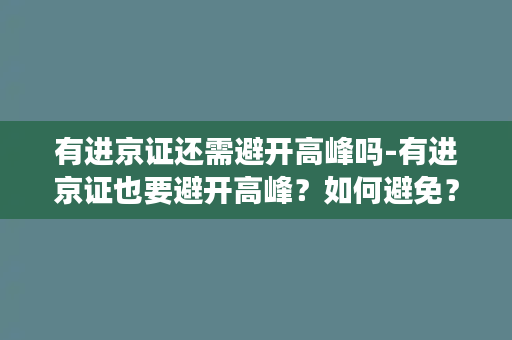 有进京证还需避开高峰吗-有进京证也要避开高峰？如何避免？