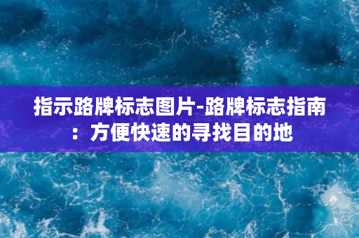 指示路牌标志图片-路牌标志指南：方便快速的寻找目的地