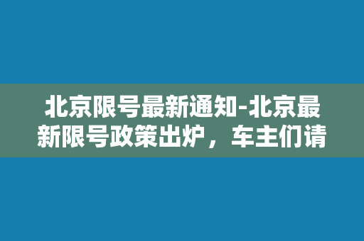 北京限号最新通知-北京最新限号政策出炉，车主们请注意！