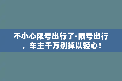 不小心限号出行了-限号出行，车主千万别掉以轻心！