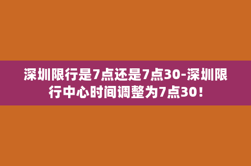 深圳限行是7点还是7点30-深圳限行中心时间调整为7点30！