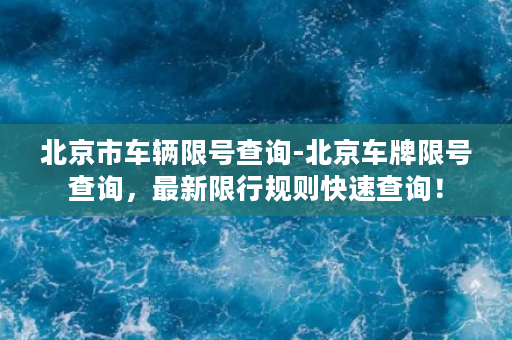 北京市车辆限号查询-北京车牌限号查询，最新限行规则快速查询！