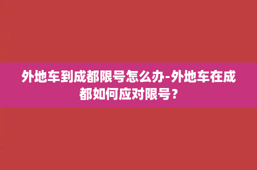 外地车到成都限号怎么办-外地车在成都如何应对限号？