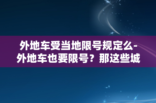 外地车受当地限号规定么-外地车也要限号？那这些城市行驶该怎么办？