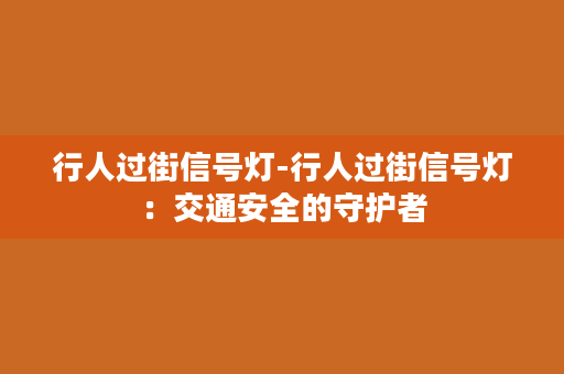 行人过街信号灯-行人过街信号灯：交通安全的守护者