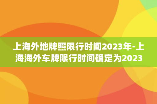 上海外地牌照限行时间2023年-上海海外车牌限行时间确定为2023年