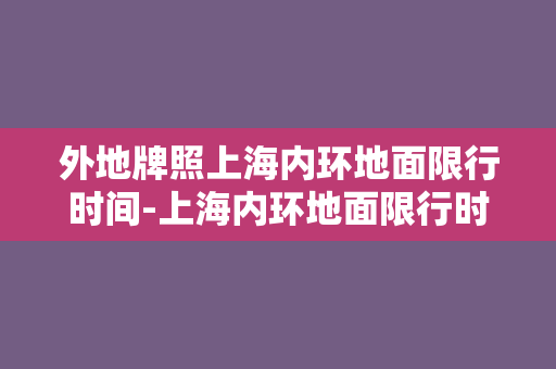 外地牌照上海内环地面限行时间-上海内环地面限行时间变更，外地车主须注意！