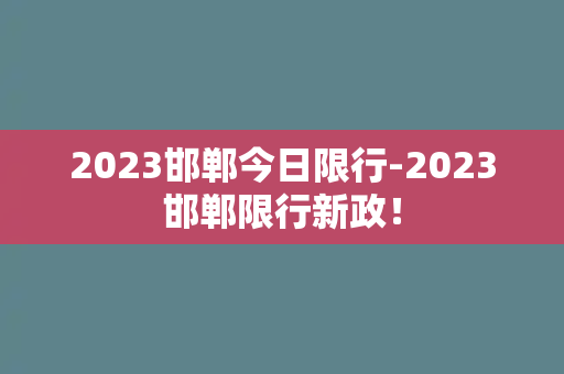 2023邯郸今日限行-2023邯郸限行新政！