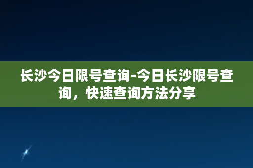 长沙今日限号查询-今日长沙限号查询，快速查询方法分享