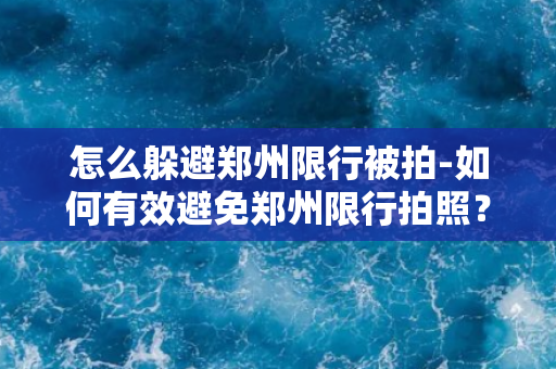 怎么躲避郑州限行被拍-如何有效避免郑州限行拍照？