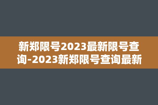 新郑限号2023最新限号查询-2023新郑限号查询最新资讯速递