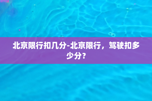 北京限行扣几分-北京限行，驾驶扣多少分？