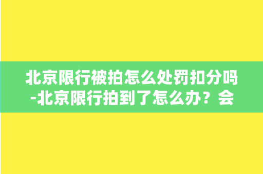 北京限行被拍怎么处罚扣分吗-北京限行拍到了怎么办？会被罚款并扣分！