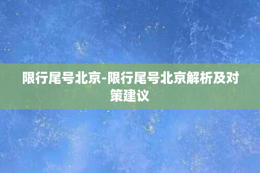 限行尾号北京-限行尾号北京解析及对策建议