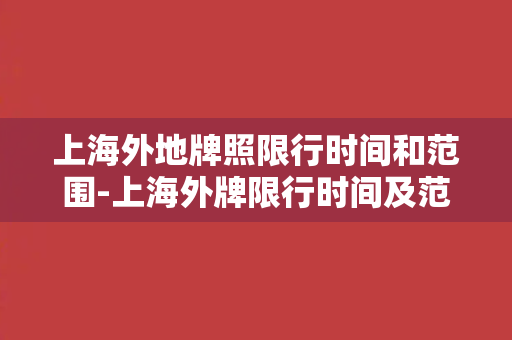 上海外地牌照限行时间和范围-上海外牌限行时间及范围解析