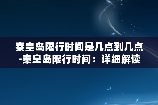 秦皇岛限行时间是几点到几点-秦皇岛限行时间：详细解读限行通行时间段