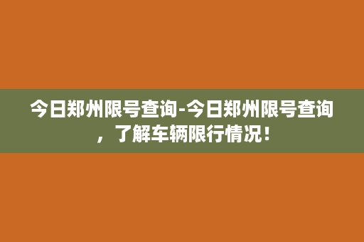 今日郑州限号查询-今日郑州限号查询，了解车辆限行情况！