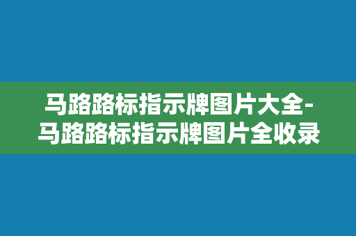 马路路标指示牌图片大全-马路路标指示牌图片全收录：一份详尽指南