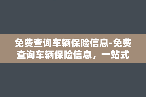 免费查询车辆保险信息-免费查询车辆保险信息，一站式服务任您选择！