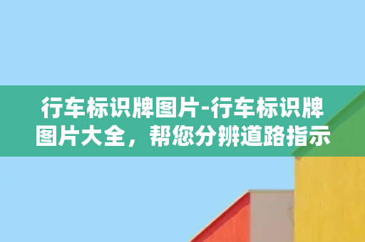 行车标识牌图片-行车标识牌图片大全，帮您分辨道路指示标志！