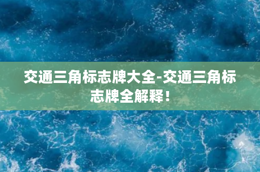 交通三角标志牌大全-交通三角标志牌全解释！