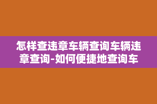 怎样查违章车辆查询车辆违章查询-如何便捷地查询车辆违章信息