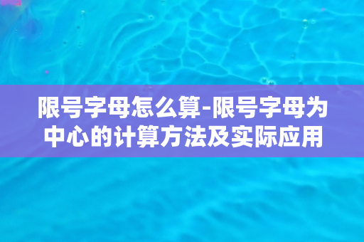 限号字母怎么算-限号字母为中心的计算方法及实际应用案例分析