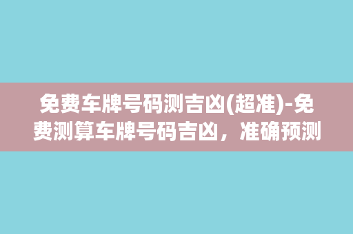 免费车牌号码测吉凶(超准)-免费测算车牌号码吉凶，准确预测未来，快来试试吧！